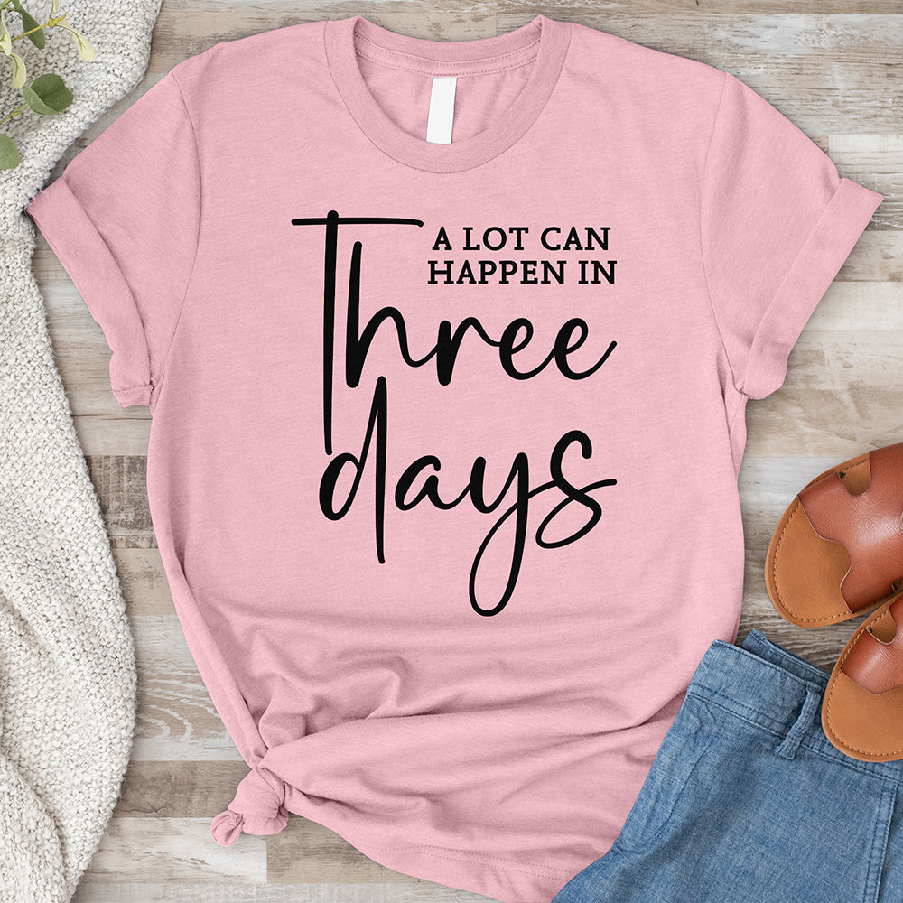 A Lot Can Happen In Three Days Shirt Tee