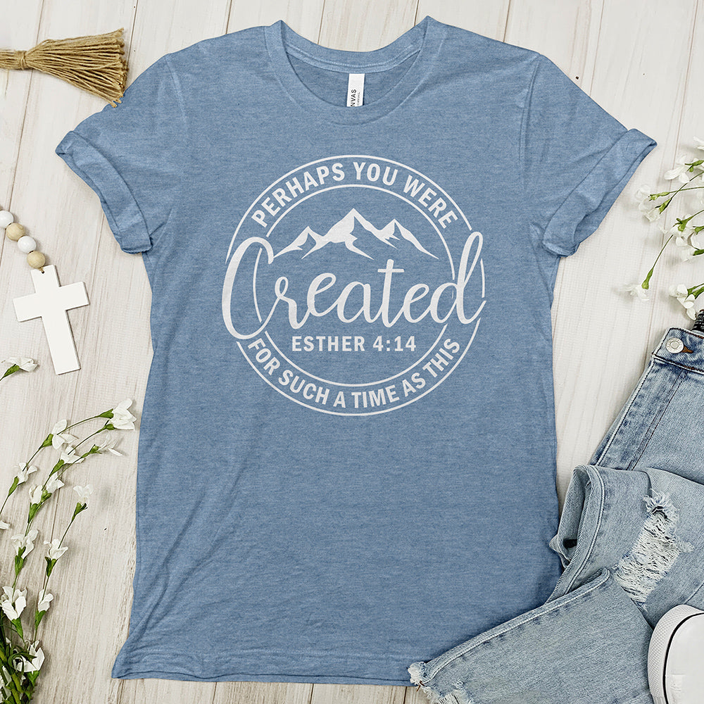 Perhaps You Were Created Tee - Faith Tee